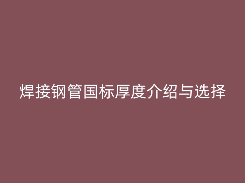 焊接钢管国标厚度介绍与选择