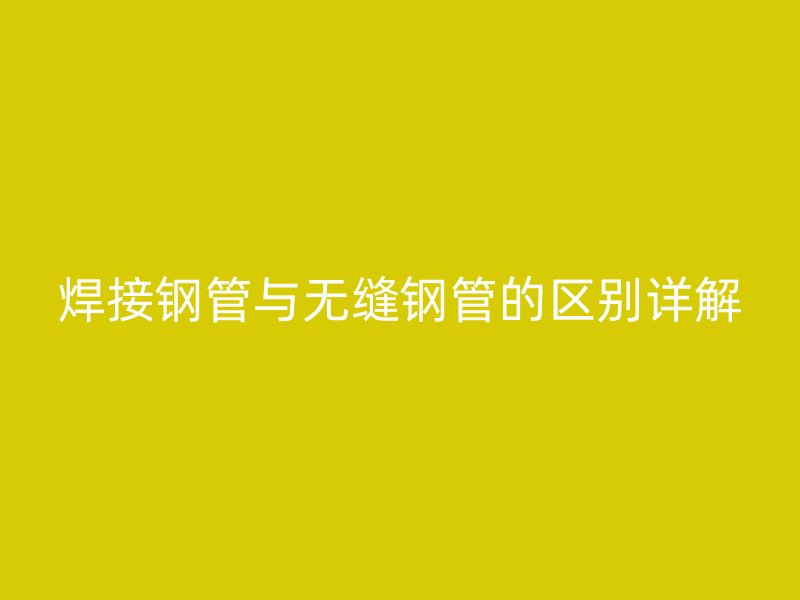 焊接钢管与无缝钢管的区别详解