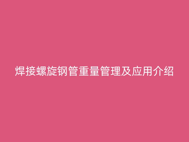 焊接螺旋钢管重量管理及应用介绍