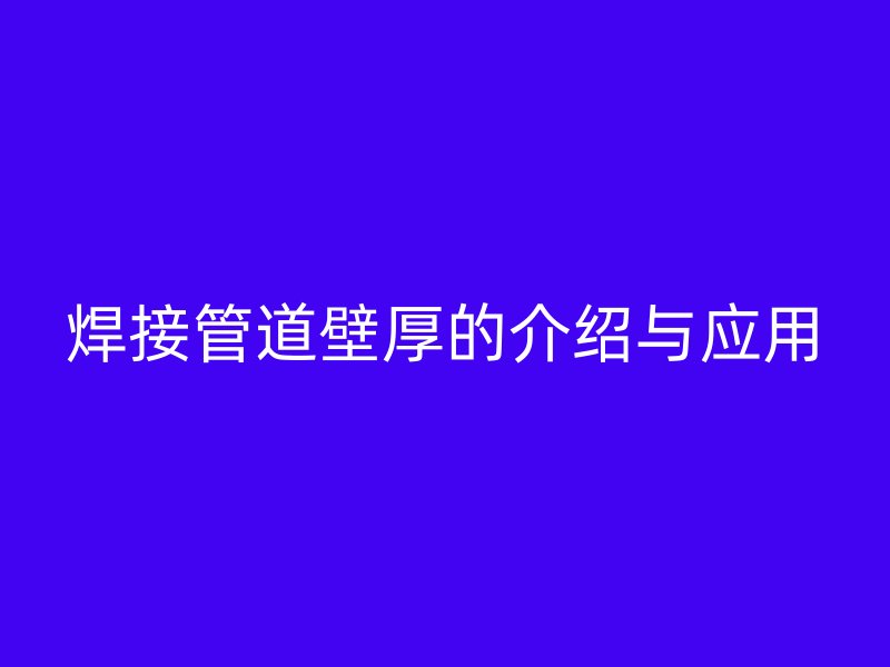 焊接管道壁厚的介绍与应用