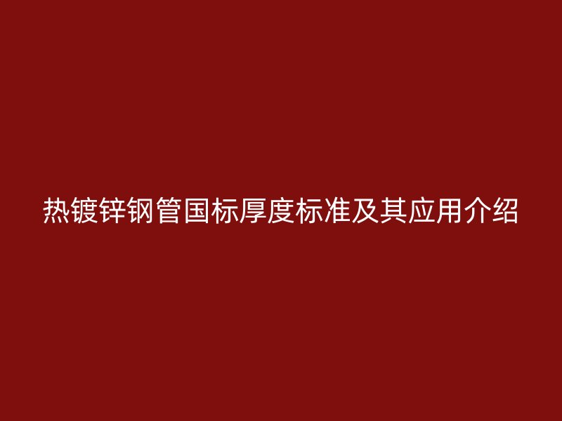 热镀锌钢管国标厚度标准及其应用介绍