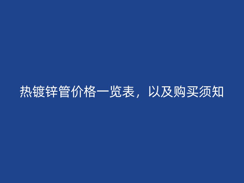 热镀锌管价格一览表，以及购买须知