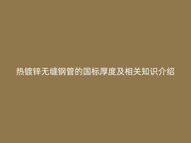 热镀锌无缝钢管的国标厚度及相关知识介绍