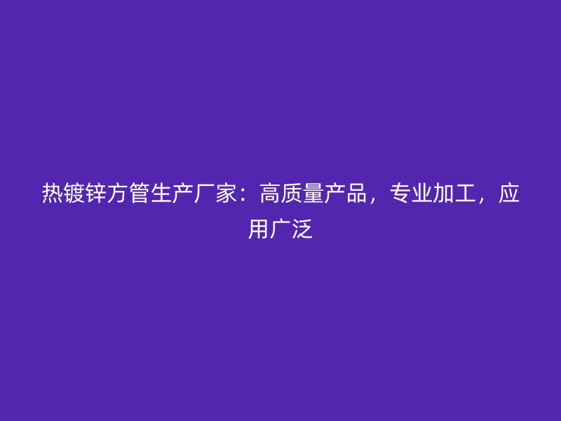 热镀锌方管生产厂家：高质量产品，专业加工，应用广泛