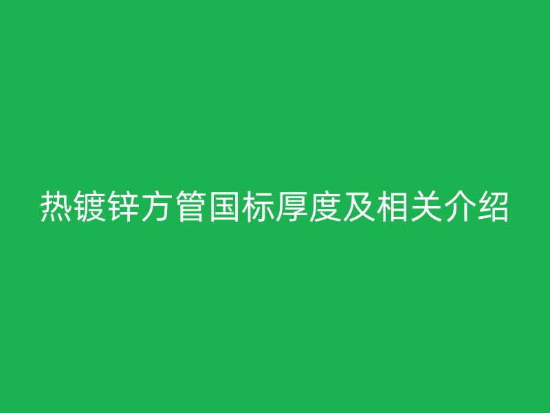 热镀锌方管国标厚度及相关介绍