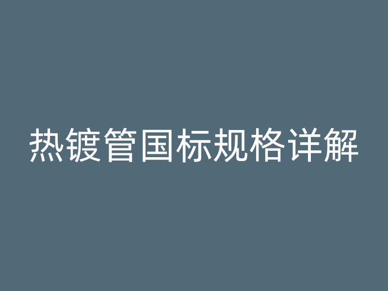 热镀管国标规格详解