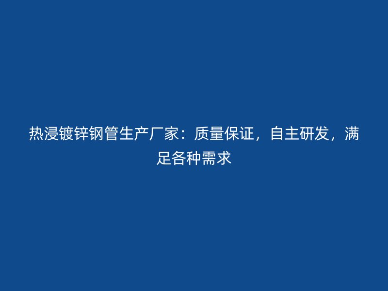 热浸镀锌钢管生产厂家：质量保证，自主研发，满足各种需求