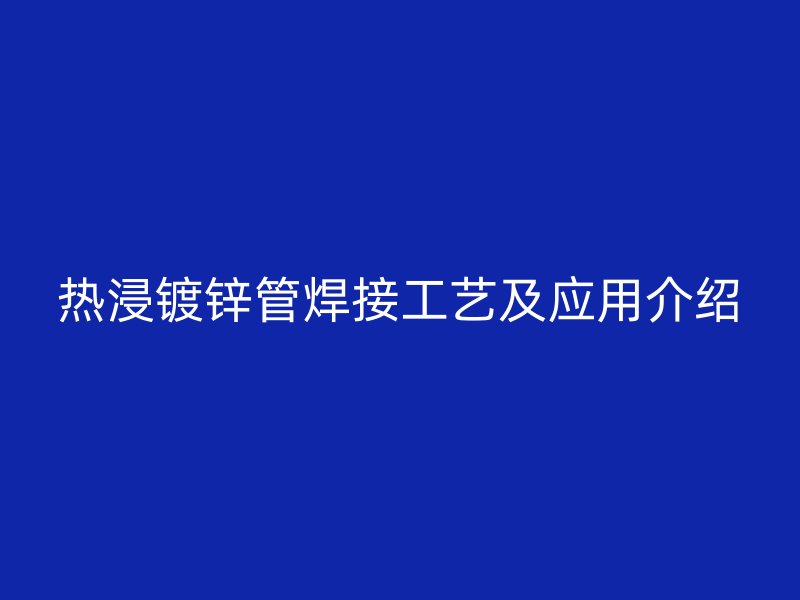 热浸镀锌管焊接工艺及应用介绍