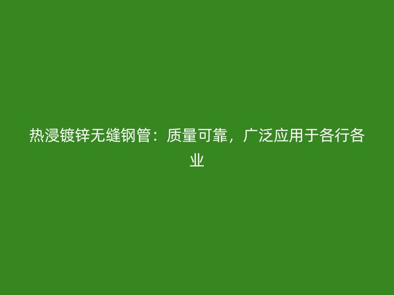 热浸镀锌无缝钢管:质量可靠,广泛应用于各行各业