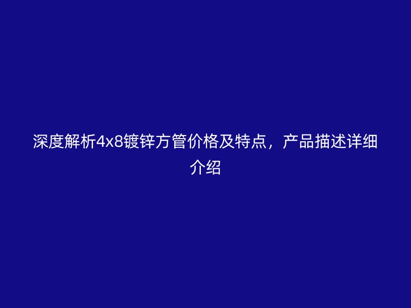 深度解析4x8镀锌方管价格及特点，产品描述详细介绍