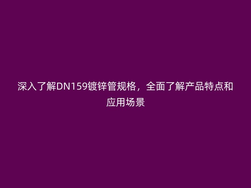深入了解DN159镀锌管规格，全面了解产品特点和应用场景