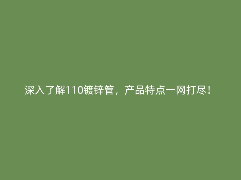 深入了解110镀锌管,产品特点一网打尽!