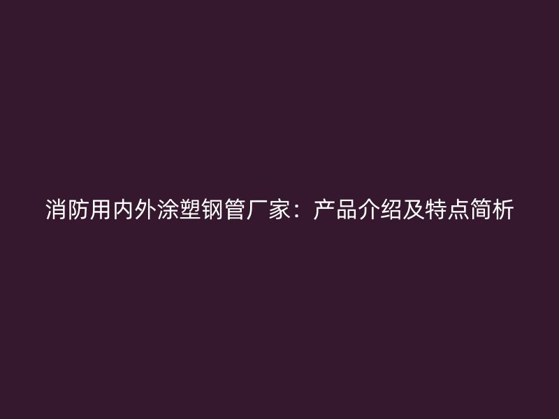 消防用内外涂塑钢管厂家:产品介绍及特点简析