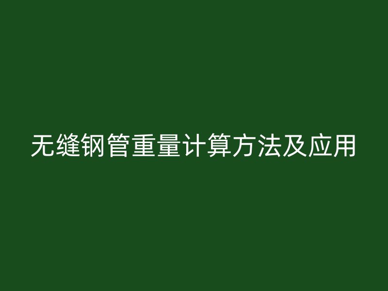 无缝钢管重量计算方法及应用