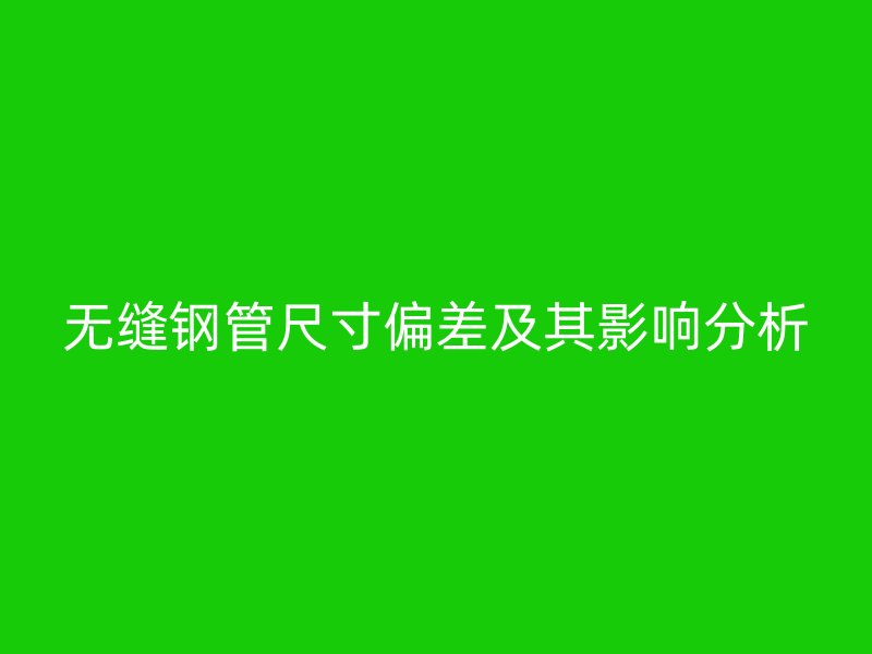 无缝钢管尺寸偏差及其影响分析