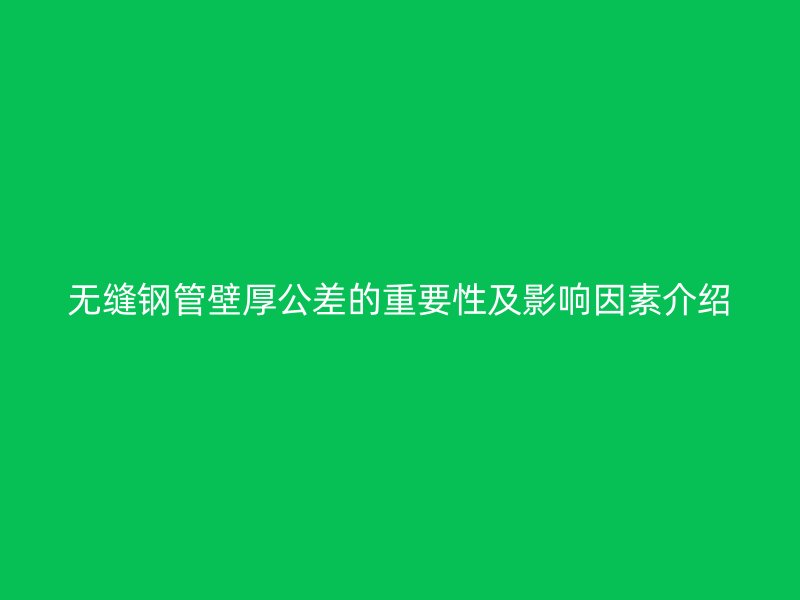 无缝钢管壁厚公差的重要性及影响因素介绍