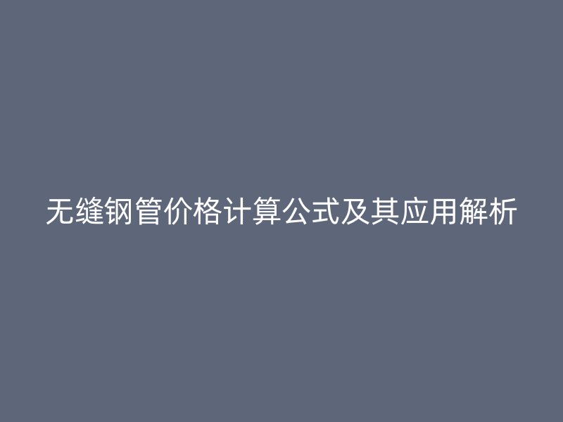 无缝钢管价格计算公式及其应用解析