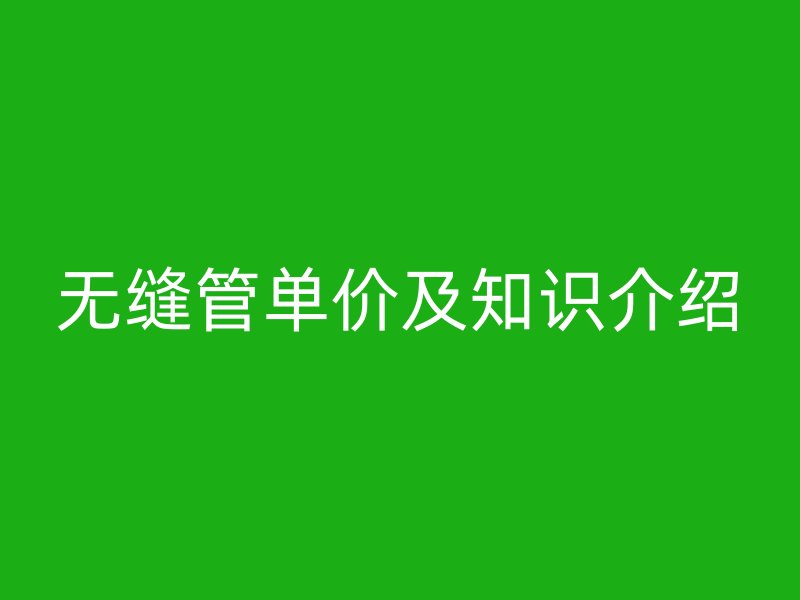 无缝管单价及知识介绍