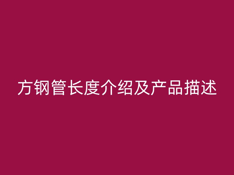 方钢管长度介绍及产品描述
