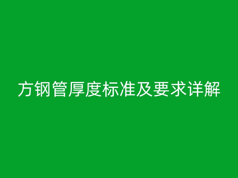 方钢管厚度标准及要求详解
