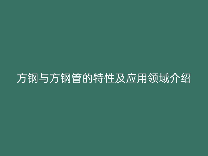方钢与方钢管的特性及应用领域介绍