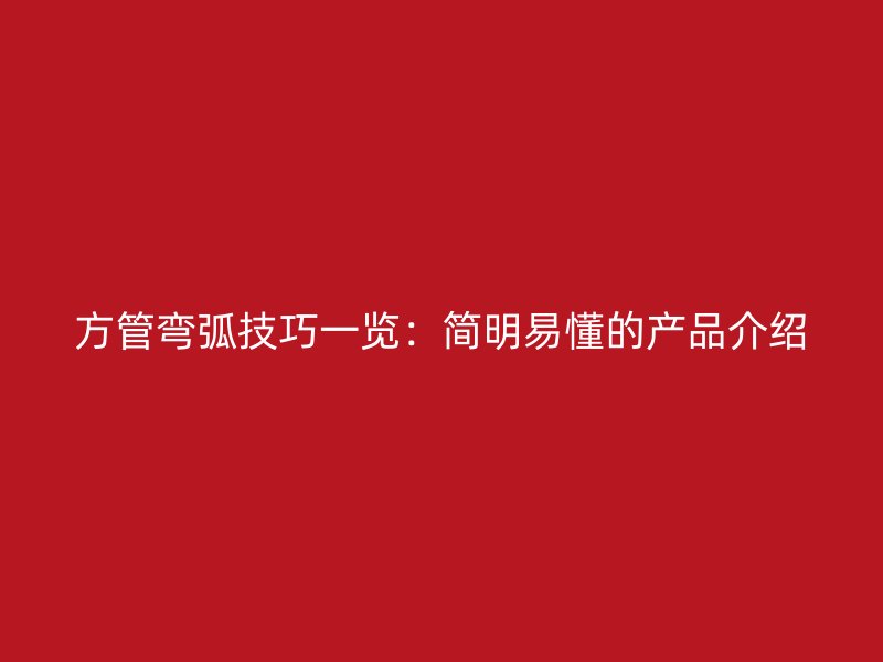 方管弯弧技巧一览:简明易懂的产品介绍