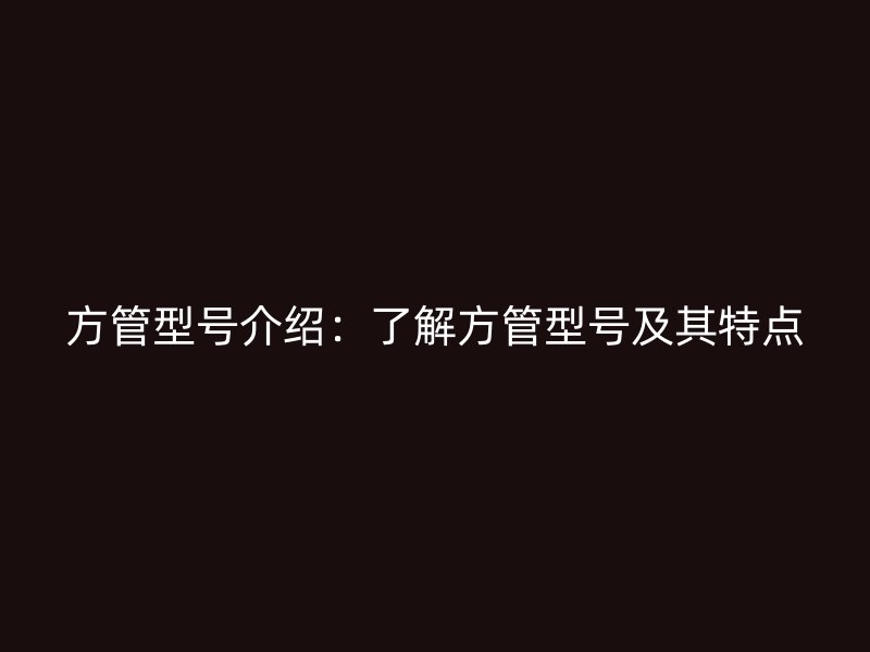 方管型号介绍：了解方管型号及其特点