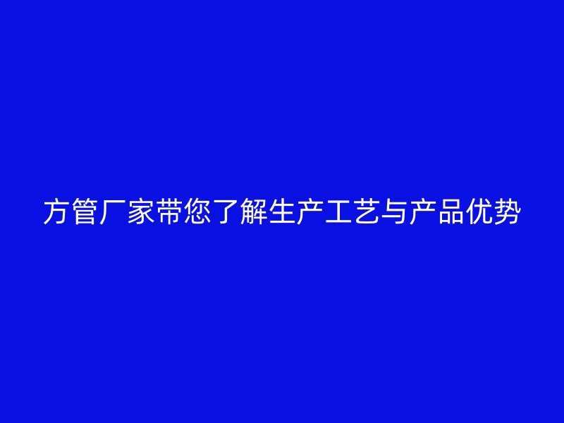 方管厂家带您了解生产工艺与产品优势