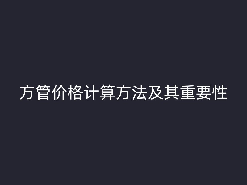 方管价格计算方法及其重要性