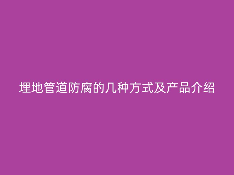 埋地管道防腐的几种方式及产品介绍