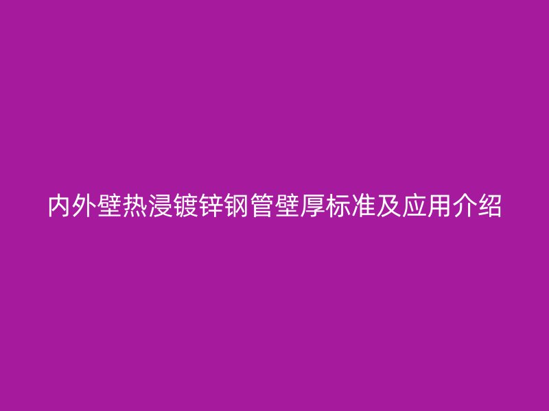内外壁热浸镀锌钢管壁厚标准及应用介绍