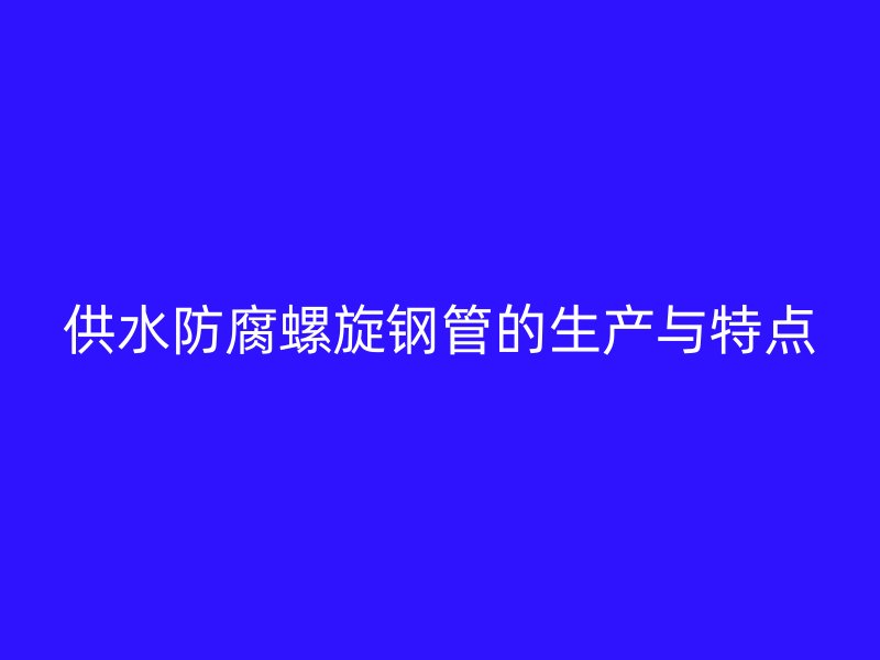 供水防腐螺旋钢管的生产与特点