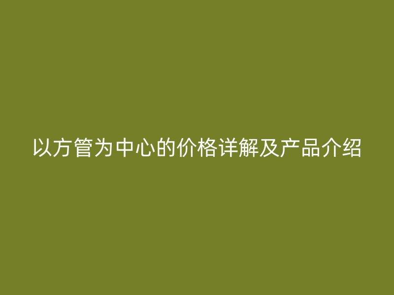 以方管为中心的价格详解及产品介绍