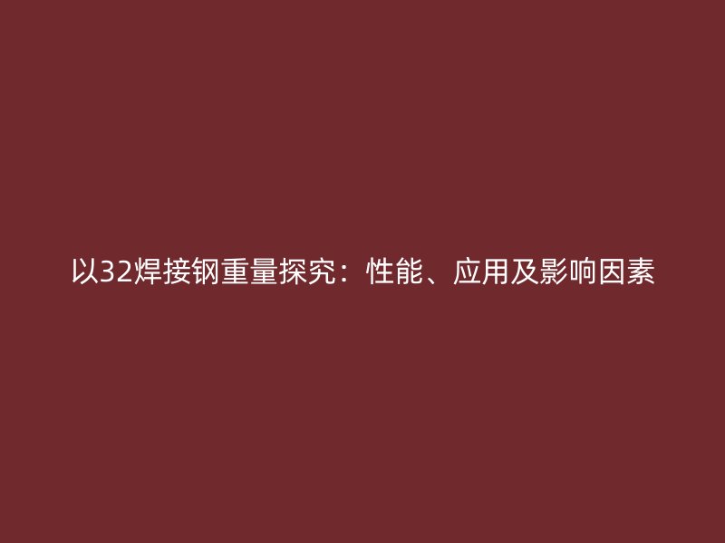 以32焊接钢重量探究:性能、应用及影响因素