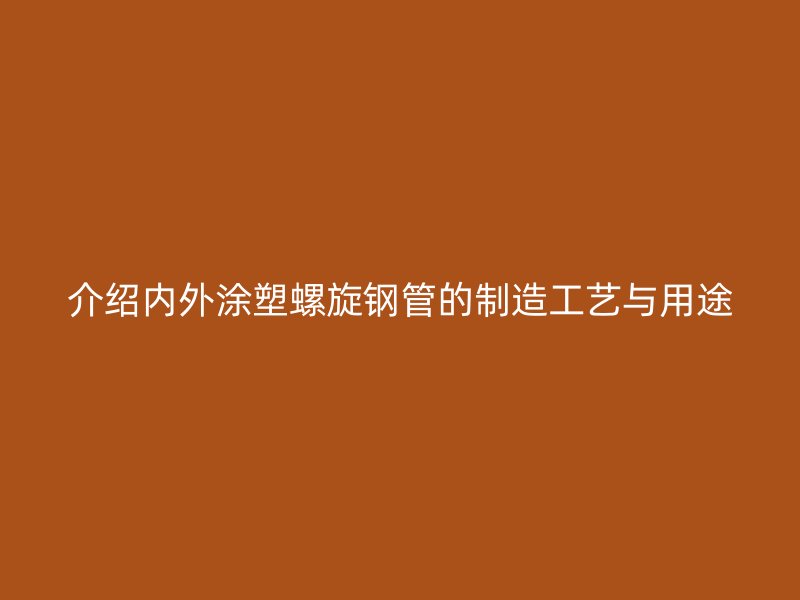 介绍内外涂塑螺旋钢管的制造工艺与用途