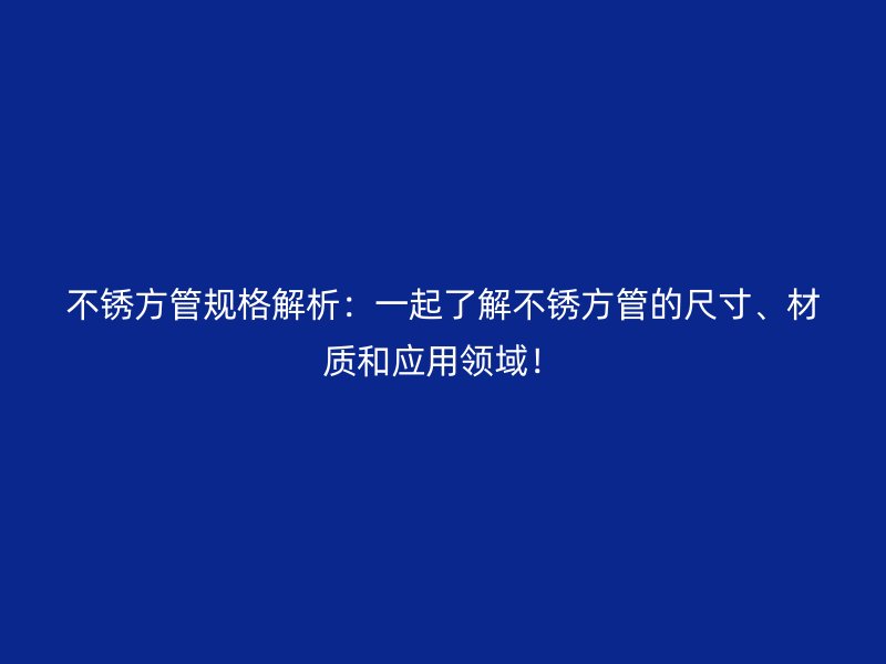 不锈方管规格解析:一起了解不锈方管的尺寸、材质和应用领域!