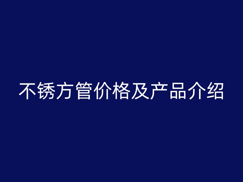 不锈方管价格及产品介绍