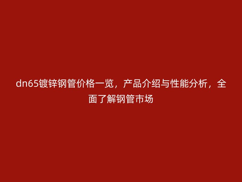 dn65镀锌钢管价格一览,产品介绍与性能分析,全面了解钢管市场