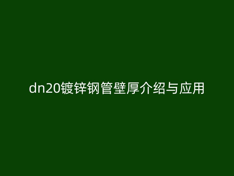 dn20镀锌钢管壁厚介绍与应用