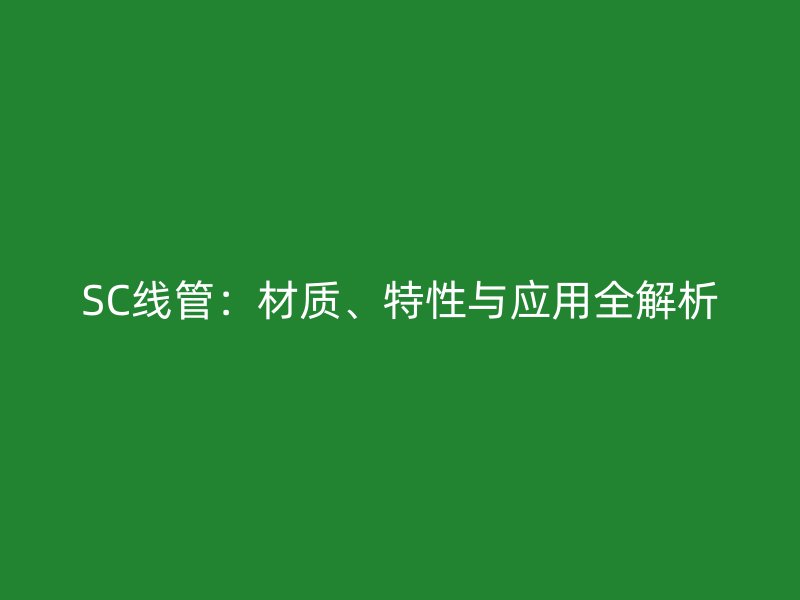 SC线管:材质、特性与应用全解析