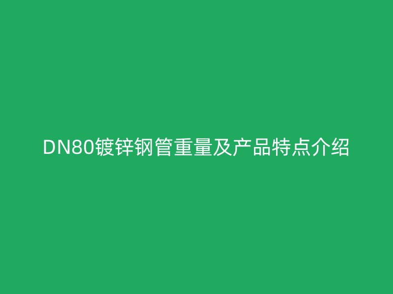 DN80镀锌钢管重量及产品特点介绍