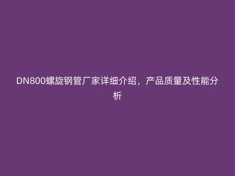 DN800螺旋钢管厂家详细介绍,产品质量及性能分析