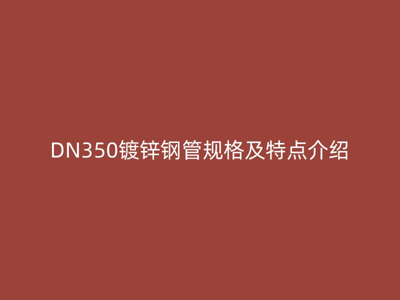 DN350镀锌钢管规格及特点介绍