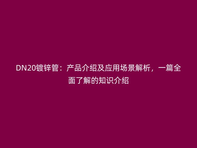 DN20镀锌管：产品介绍及应用场景解析，一篇全面了解的知识介绍