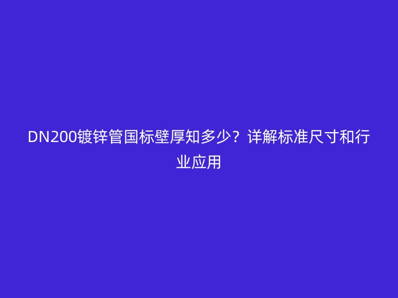 DN200镀锌管国标壁厚知多少?详解标准尺寸和行业应用