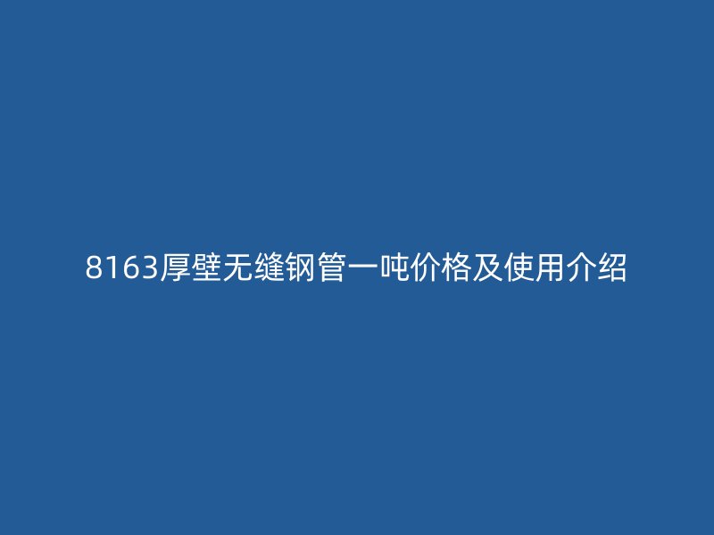 8163厚壁无缝钢管一吨价格及使用介绍