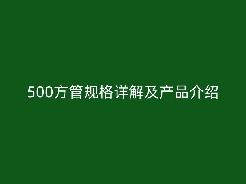 500方管规格详解及产品介绍