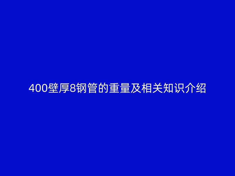 400壁厚8钢管的重量及相关知识介绍