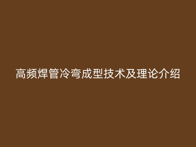 高频焊管冷弯成型技术及理论介绍