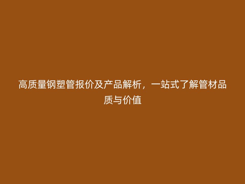 高质量钢塑管报价及产品解析，一站式了解管材品质与价值